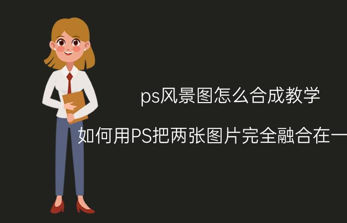 ps风景图怎么合成教学 如何用PS把两张图片完全融合在一起呢？